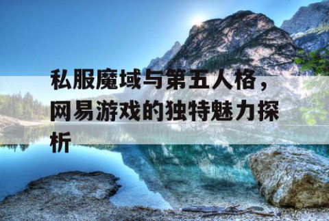 私服魔域与第五人格，网易游戏的独特魅力探析