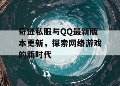 奇迹私服与QQ最新版本更新，探索网络游戏的新时代