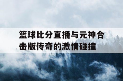 篮球比分直播与元神合击版传奇的激情碰撞