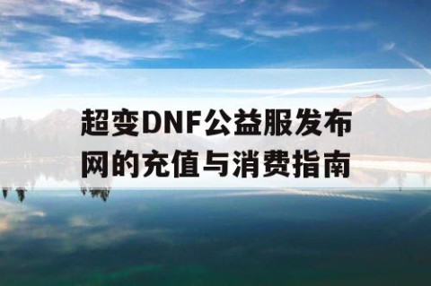 超变DNF公益服发布网的充值与消费指南