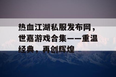 热血江湖私服发布网，世嘉游戏合集——重温经典，再创辉煌