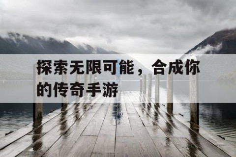 探索无限可能，合成你的传奇手游