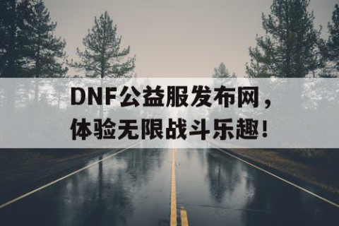 DNF公益服发布网，体验无限战斗乐趣！