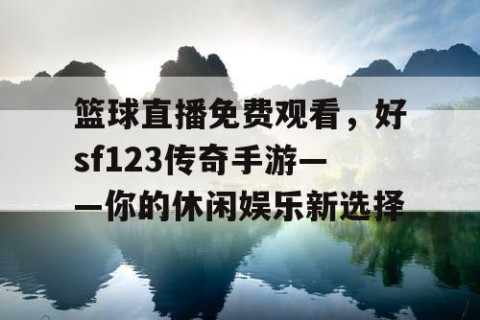 篮球直播免费观看，好sf123传奇手游——你的休闲娱乐新选择