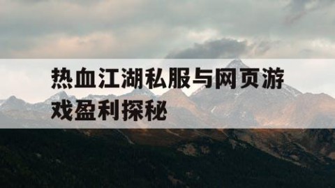 热血江湖私服与网页游戏盈利探秘