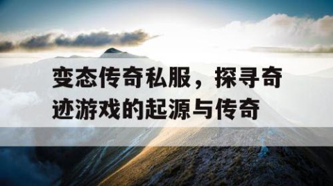 变态传奇私服，探寻奇迹游戏的起源与传奇