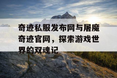 奇迹私服发布网与屠魔奇迹官网，探索游戏世界的双魂记