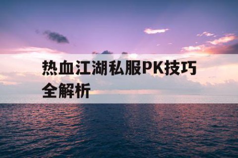 热血江湖私服PK技巧全解析