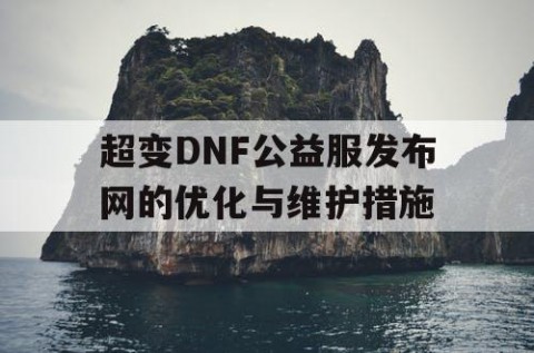 超变DNF公益服发布网的优化与维护措施