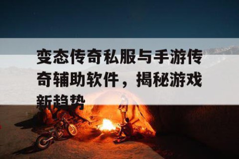 变态传奇私服与手游传奇辅助软件，揭秘游戏新趋势