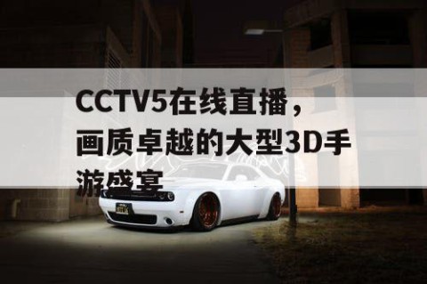 CCTV5在线直播，画质卓越的大型3D手游盛宴