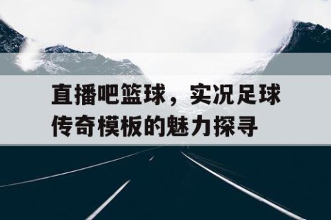直播吧篮球，实况足球传奇模板的魅力探寻