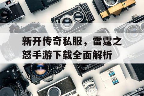 新开传奇私服，雷霆之怒手游下载全面解析