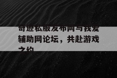 奇迹私服发布网与我爱辅助网论坛，共赴游戏之约
