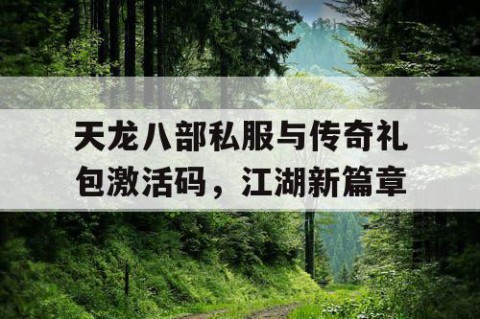 天龙八部私服与传奇礼包激活码，江湖新篇章