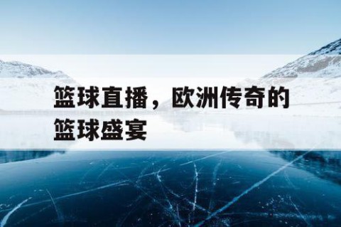 篮球直播，欧洲传奇的篮球盛宴