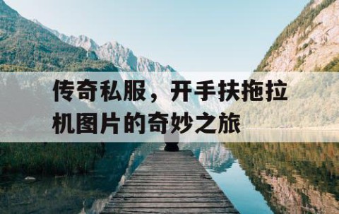 传奇私服，开手扶拖拉机图片的奇妙之旅
