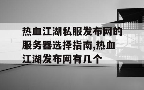 热血江湖私服发布网的服务器选择指南,热血江湖发布网有几个