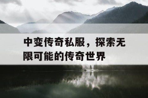 中变传奇私服，探索无限可能的传奇世界