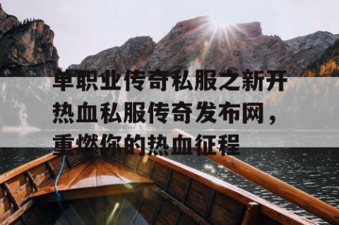 单职业传奇私服之新开热血私服传奇发布网，重燃你的热血征程