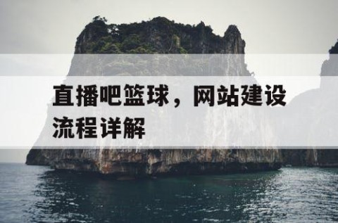 直播吧篮球，网站建设流程详解