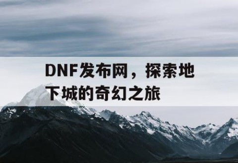 DNF发布网，探索地下城的奇幻之旅
