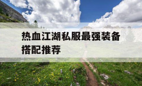 热血江湖私服最强装备搭配推荐