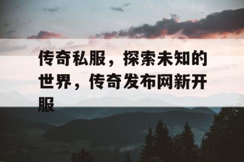 传奇私服，探索未知的世界，传奇发布网新开服