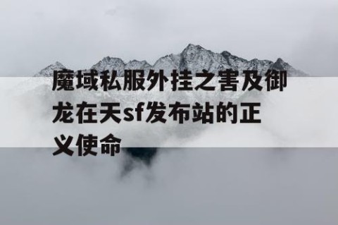 魔域私服外挂之害及御龙在天sf发布站的正义使命
