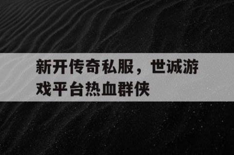新开传奇私服，世诚游戏平台热血群侠