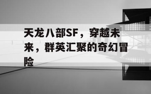 天龙八部SF，穿越未来，群英汇聚的奇幻冒险