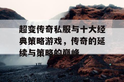 超变传奇私服与十大经典策略游戏，传奇的延续与策略的巅峰