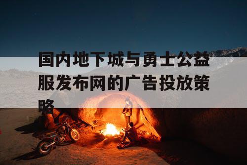 国内地下城与勇士公益服发布网的广告投放策略