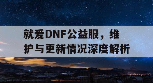 就爱DNF公益服，维护与更新情况深度解析