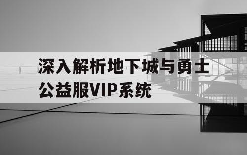 深入解析地下城与勇士公益服VIP系统