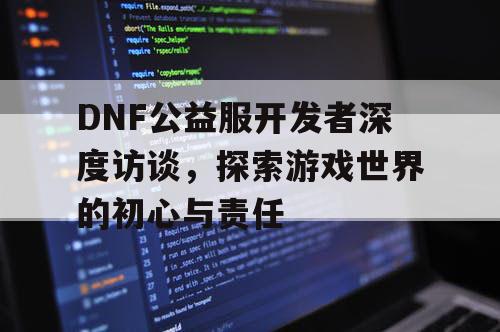 DNF公益服开发者深度访谈，探索游戏世界的初心与责任