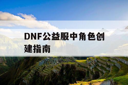 DNF公益服中角色创建指南