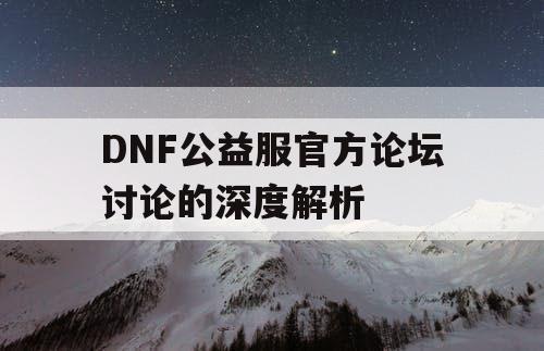 DNF公益服官方论坛讨论的深度解析