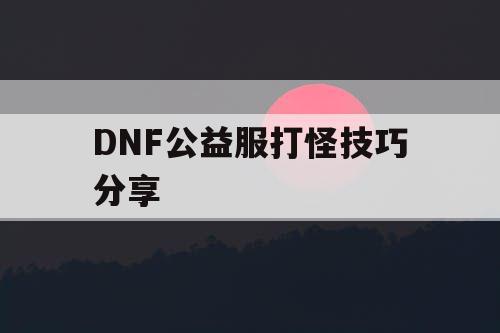 DNF公益服打怪技巧分享