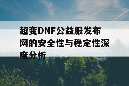 超变DNF公益服发布网的安全性与稳定性深度分析