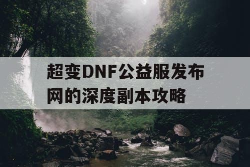 超变DNF公益服发布网的深度副本攻略
