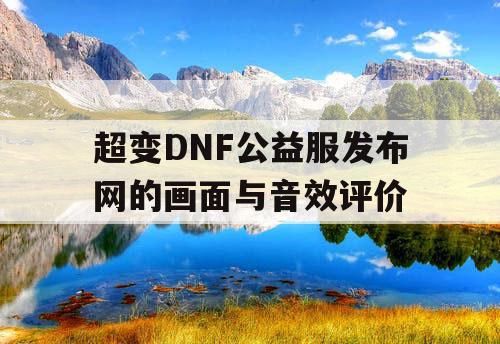 超变DNF公益服发布网的画面与音效评价