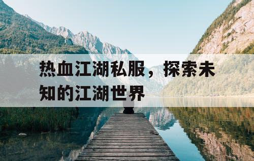 热血江湖私服，探索未知的江湖世界