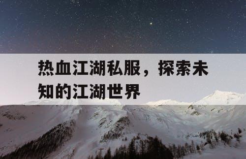 热血江湖私服，探索未知的江湖世界
