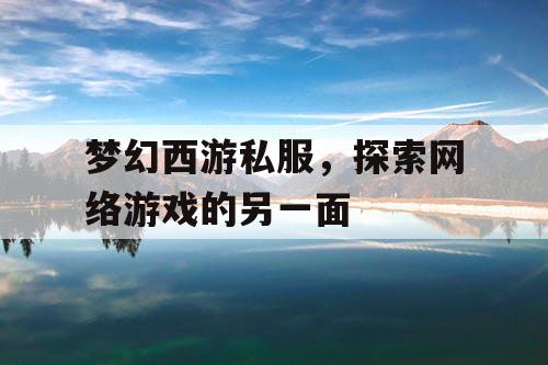 梦幻西游私服，探索网络游戏的另一面