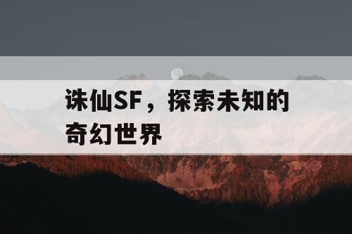 诛仙SF，探索未知的奇幻世界
