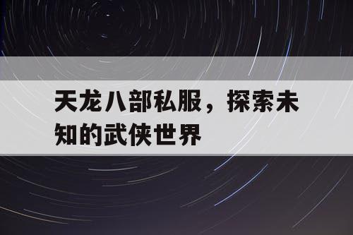 天龙八部私服，探索未知的武侠世界