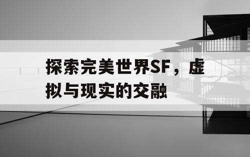 探索完美世界SF，虚拟与现实的交融