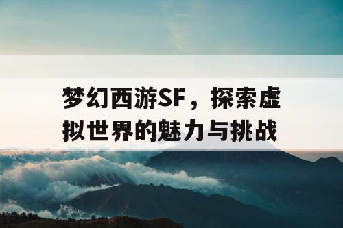 梦幻西游SF，探索虚拟世界的魅力与挑战