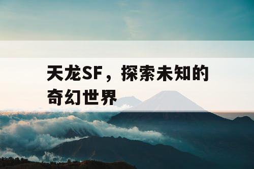 天龙SF，探索未知的奇幻世界